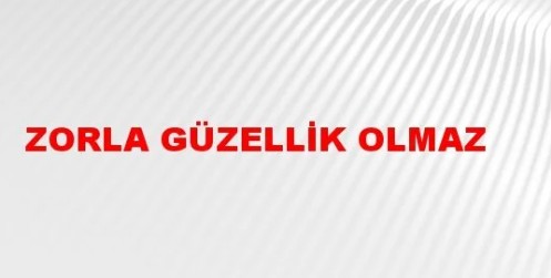 Zorla Güzellik Olmaz Anlamı