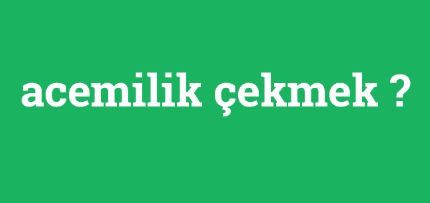 Acemilik çekmek